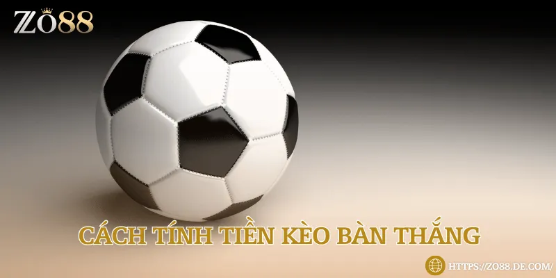 Kèo bàn thắng là gì? Kinh nghiệm đặt cược 99% thắng lớn tại Zo88 Người chơi có thể mang về tối đa bao nhiêu tiền thưởng?