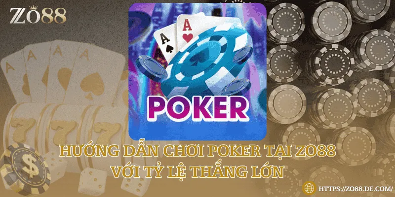 Hướng dẫn chơi poker tại Zo88 với tỷ lệ thắng lớn