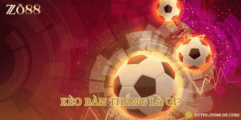 Kèo bàn thắng là gì? Kinh nghiệm đặt cược 99% thắng lớn tại Zo88 Tổng quan về loại kèo khá mới lạ gần đây
